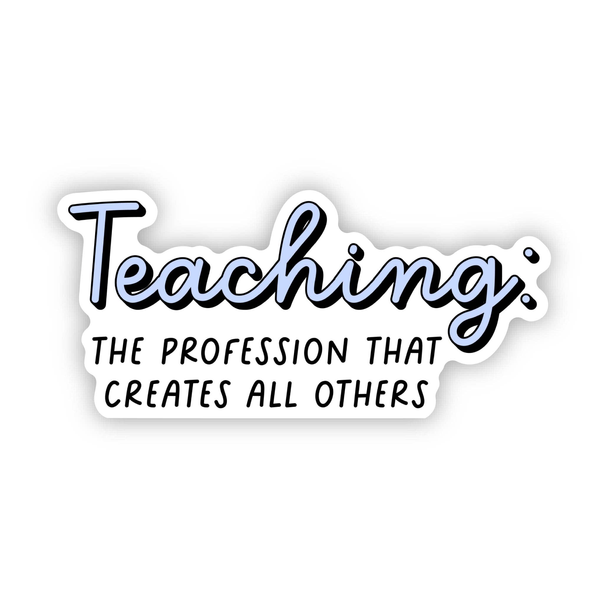 Teaching: The Profession That Creates All Others Sticker