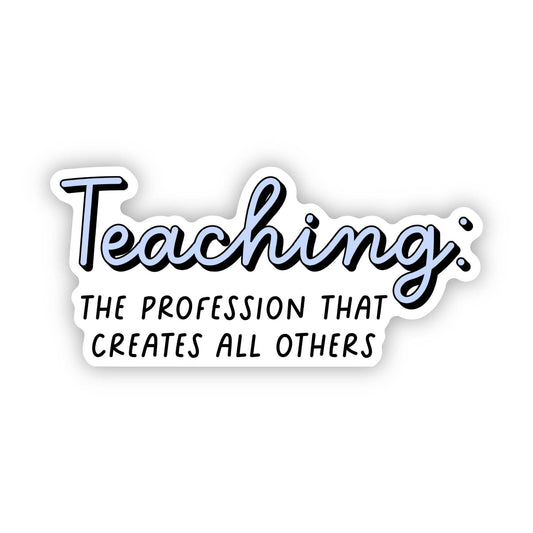 Teaching: The Profession That Creates All Others Sticker